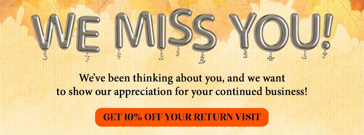 We Miss You! Get 10% Off your return visit!