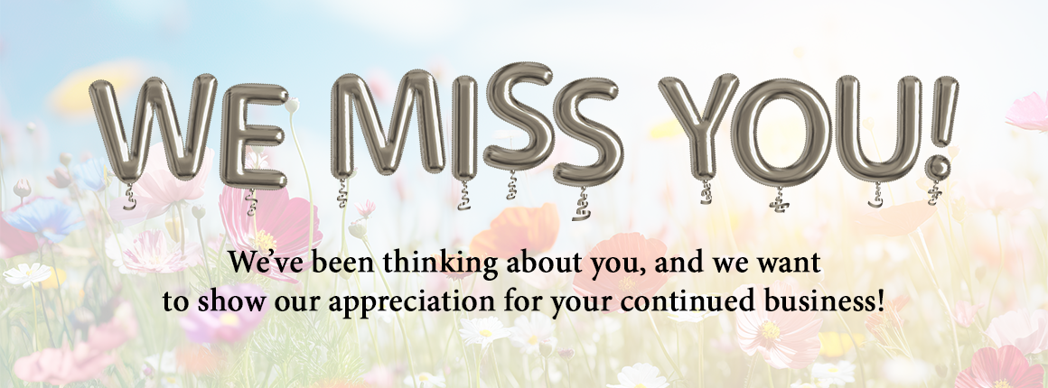 MissYou-Header-May2025 We Miss You! Get 10% Off your return visit!